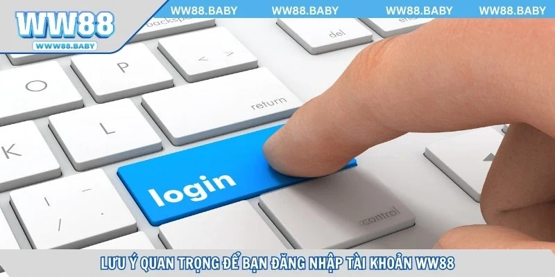 Lưu ý quan trọng để bạn đăng nhập tài khoản WW88