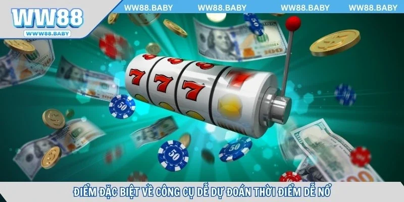 Điểm đặc biệt về công cụ dễ dự đoán thời điểm dễ nổ